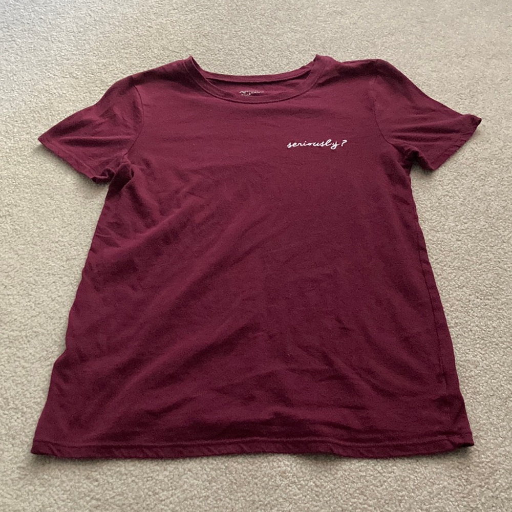 Maroon t-shirt with “Seriously?” written in white
